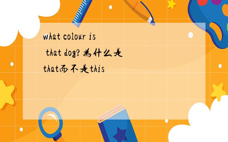 what colour is that dog?为什么是that而不是this