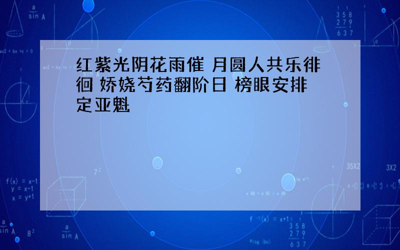 红紫光阴花雨催 月圆人共乐徘徊 娇娆芍药翻阶日 榜眼安排定亚魁