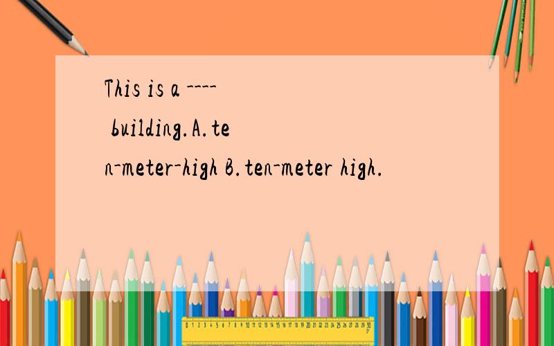 This is a ---- building.A.ten-meter-high B.ten-meter high.