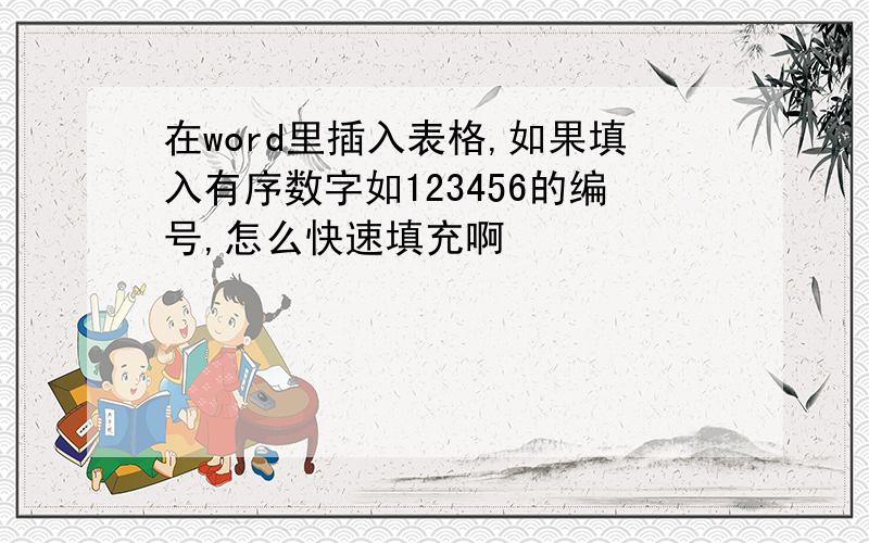 在word里插入表格,如果填入有序数字如123456的编号,怎么快速填充啊