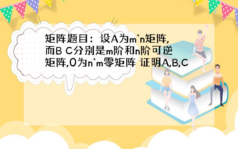 矩阵题目：设A为m*n矩阵,而B C分别是m阶和n阶可逆矩阵,0为n*m零矩阵 证明A,B,C