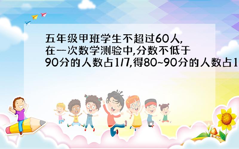 五年级甲班学生不超过60人,在一次数学测验中,分数不低于90分的人数占1/7,得80~90分的人数占1/2,得70~79