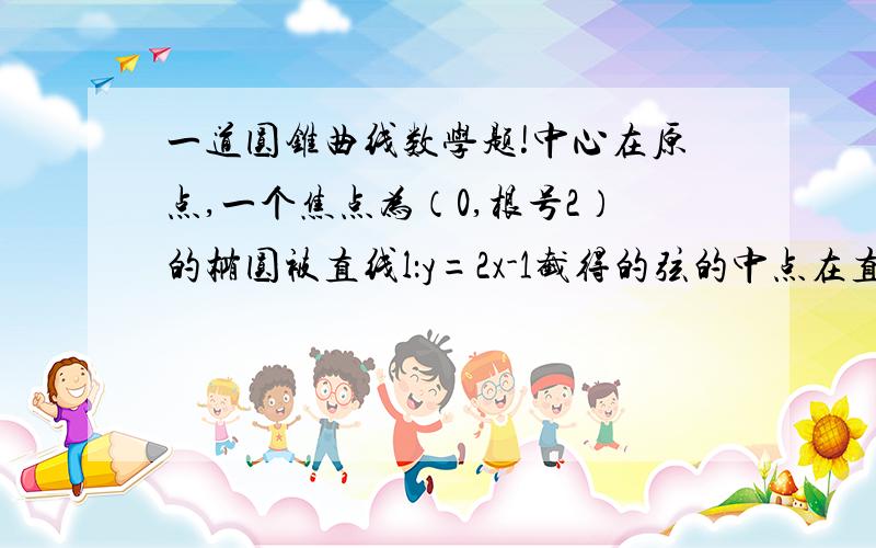 一道圆锥曲线数学题!中心在原点,一个焦点为（0,根号2）的椭圆被直线l：y=2x-1截得的弦的中点在直线4x-1=0上,