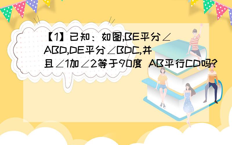 【1】已知：如图,BE平分∠ABD,DE平分∠BDC,并且∠1加∠2等于90度 AB平行CD吗?