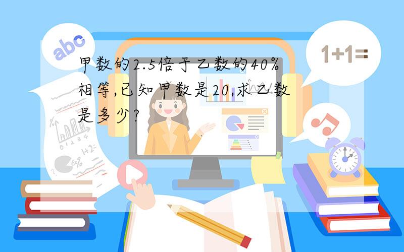 甲数的2.5倍于乙数的40%相等,已知甲数是20,求乙数是多少?