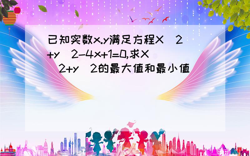 已知实数x.y满足方程X^2+y^2-4x+1=0,求X^2+y^2的最大值和最小值