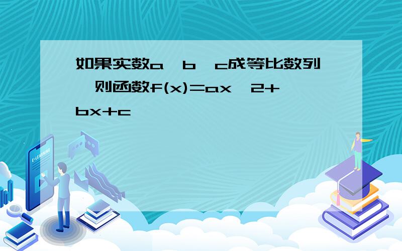 如果实数a,b,c成等比数列,则函数f(x)=ax^2+bx+c