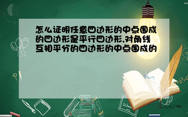 怎么证明任意四边形的中点围成的四边形是平行四边形,对角线互相平分的四边形的中点围成的