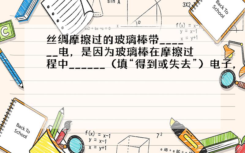 丝绸摩擦过的玻璃棒带______电，是因为玻璃棒在摩擦过程中______（填“得到或失去”）电子，若把玻璃棒和不带电的验