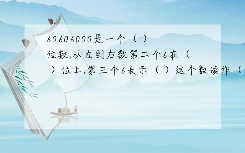 60606000是一个（ ）位数,从左到右数第二个6在（ ）位上,第三个6表示（ ）这个数读作（ ）