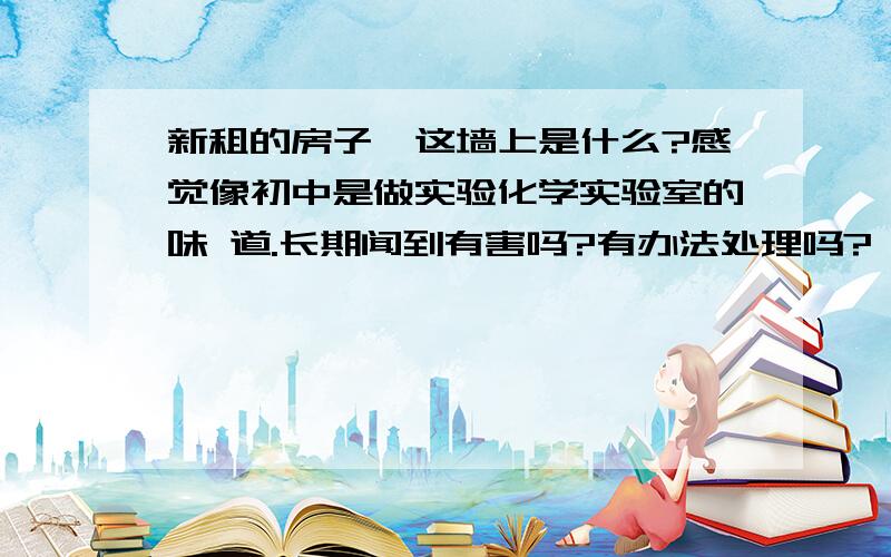 新租的房子,这墙上是什么?感觉像初中是做实验化学实验室的味 道.长期闻到有害吗?有办法处理吗?