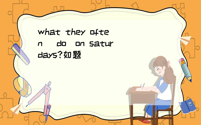 what they often [do]on saturdays?如题