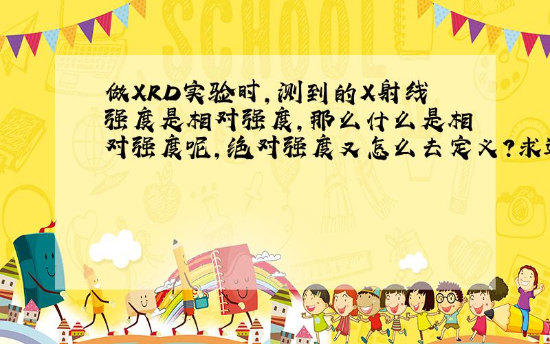 做XRD实验时,测到的X射线强度是相对强度,那么什么是相对强度呢,绝对强度又怎么去定义?求达人指点.