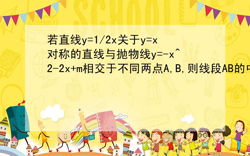 若直线y=1/2x关于y=x对称的直线与抛物线y=-x^2-2x+m相交于不同两点A,B,则线段AB的中点坐标是