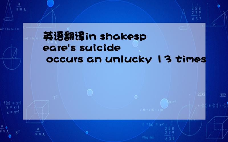 英语翻译in shakespeare's suicide occurs an unlucky 13 times