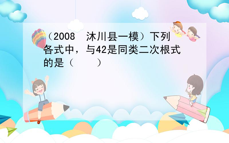 （2008•沐川县一模）下列各式中，与42是同类二次根式的是（　　）