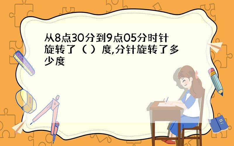 从8点30分到9点05分时针旋转了（ ）度,分针旋转了多少度