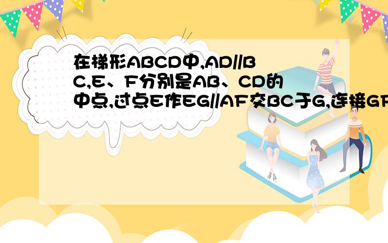 在梯形ABCD中,AD//BC,E、F分别是AB、CD的中点,过点E作EG//AF交BC于G,连接GF.AF与EG相等吗