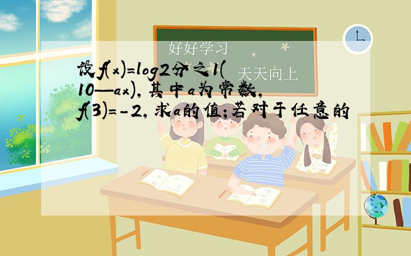 设f(x)=log2分之1(10—ax),其中a为常数,f(3)=-2,求a的值;若对于任意的