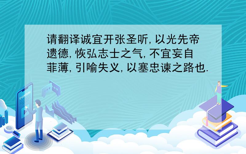 请翻译诚宜开张圣听,以光先帝遗德,恢弘志士之气,不宜妄自菲薄,引喻失义,以塞忠谏之路也.