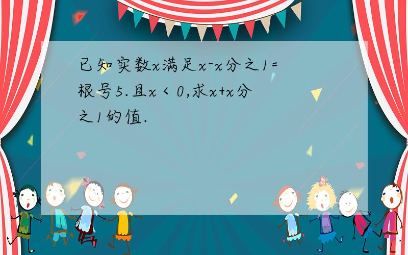 已知实数x满足x-x分之1=根号5.且x＜0,求x+x分之1的值.