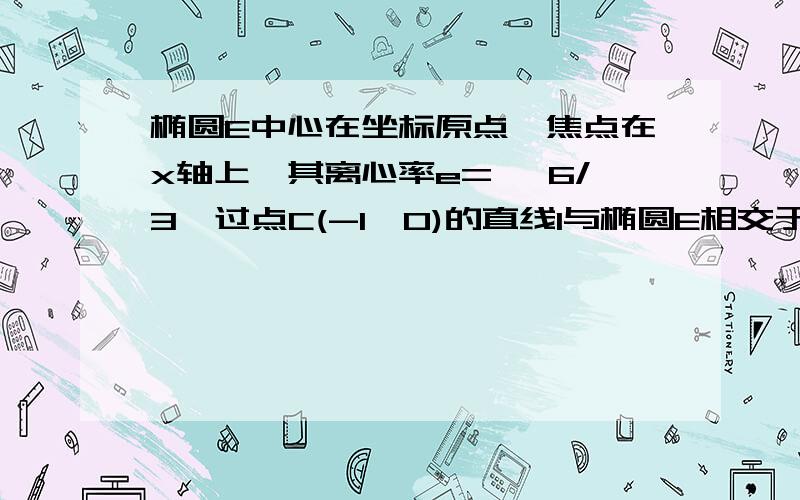 椭圆E中心在坐标原点,焦点在x轴上,其离心率e=√ 6/3,过点C(-1,0)的直线l与椭圆E相交于点A,B两点,且向量