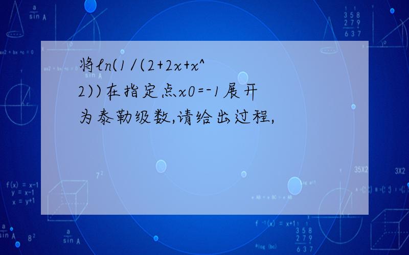 将ln(1/(2+2x+x^2))在指定点x0=-1展开为泰勒级数,请给出过程,