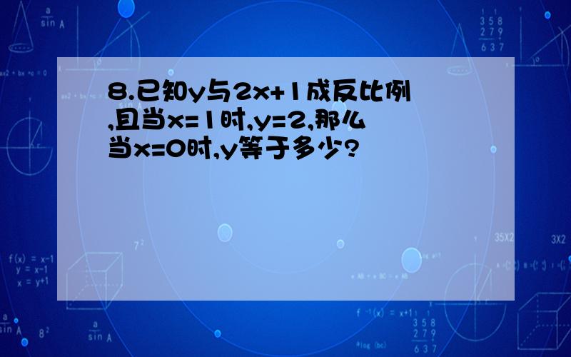 8.已知y与2x+1成反比例,且当x=1时,y=2,那么当x=0时,y等于多少?