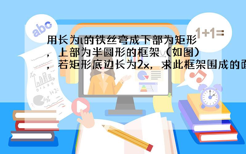 用长为l的铁丝弯成下部为矩形，上部为半圆形的框架（如图），若矩形底边长为2x，求此框架围成的面积y与x的函数关系式，并写