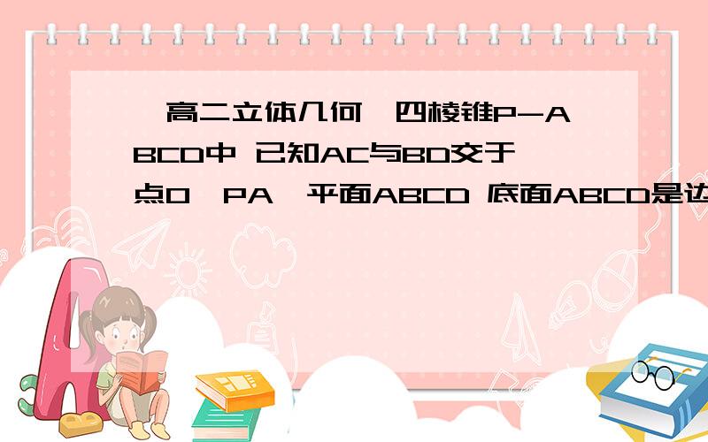 【高二立体几何】四棱锥P-ABCD中 已知AC与BD交于点O,PA⊥平面ABCD 底面ABCD是边长为4的菱形 ∠BAD