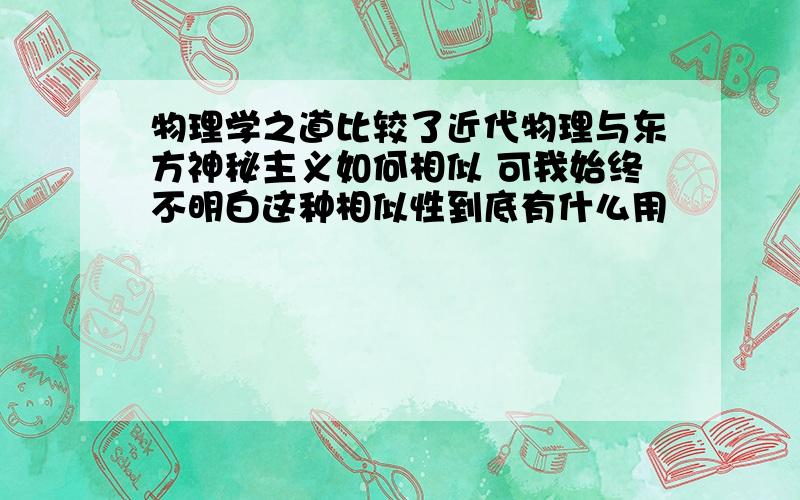 物理学之道比较了近代物理与东方神秘主义如何相似 可我始终不明白这种相似性到底有什么用