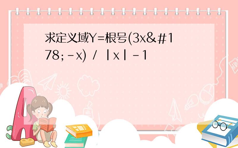 求定义域Y=根号(3x²-x) / |x|-1