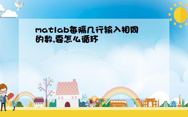 matlab每隔几行输入相同的数,要怎么循环