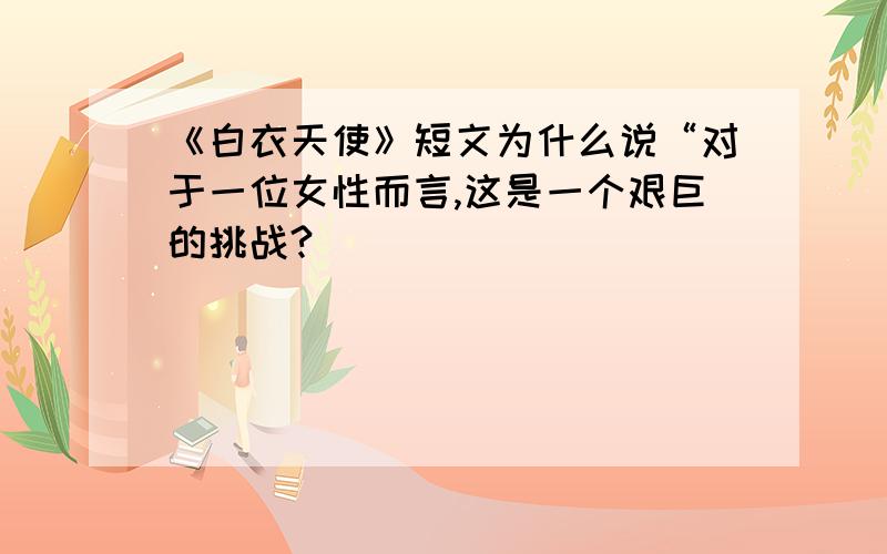 《白衣天使》短文为什么说“对于一位女性而言,这是一个艰巨的挑战?