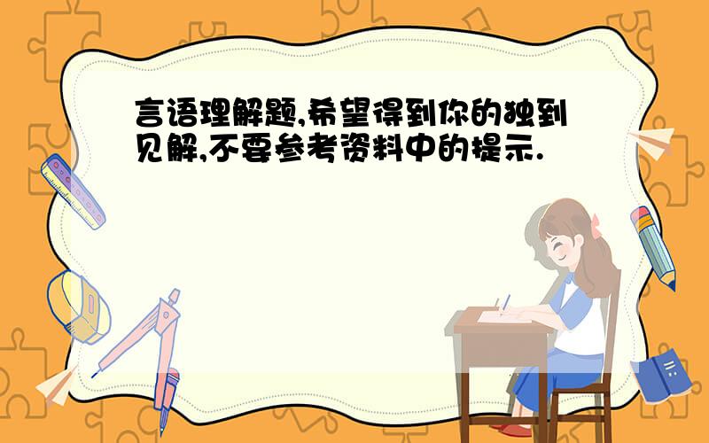 言语理解题,希望得到你的独到见解,不要参考资料中的提示.