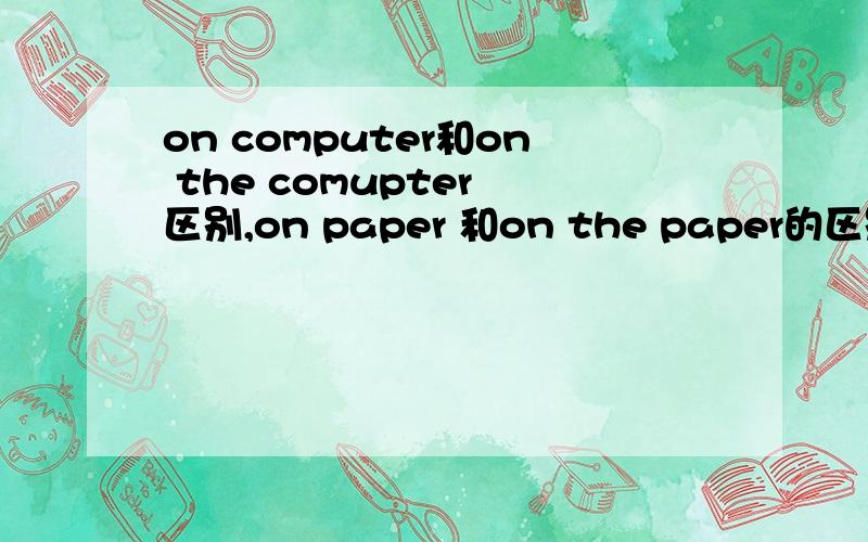 on computer和on the comupter 区别,on paper 和on the paper的区别,in