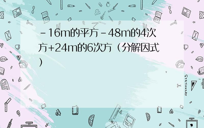 -16m的平方-48m的4次方+24m的6次方（分解因式）