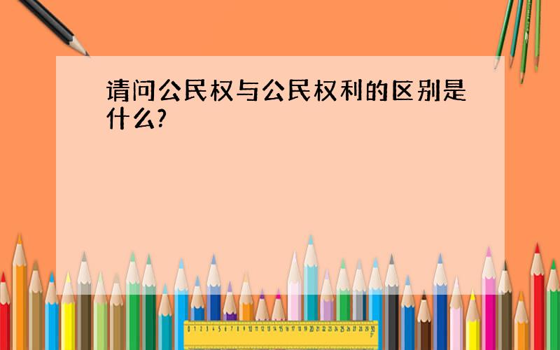 请问公民权与公民权利的区别是什么?