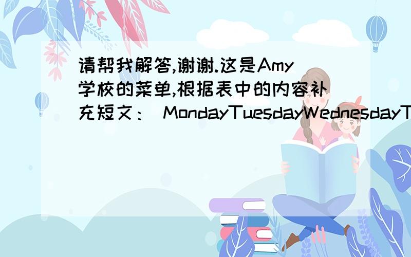 请帮我解答,谢谢.这是Amy学校的菜单,根据表中的内容补充短文： MondayTuesdayWednesdayThurs