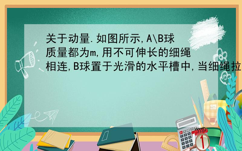 关于动量.如图所示,A\B球质量都为m,用不可伸长的细绳相连,B球置于光滑的水平槽中,当细绳拉直与水平成β角时（β=30