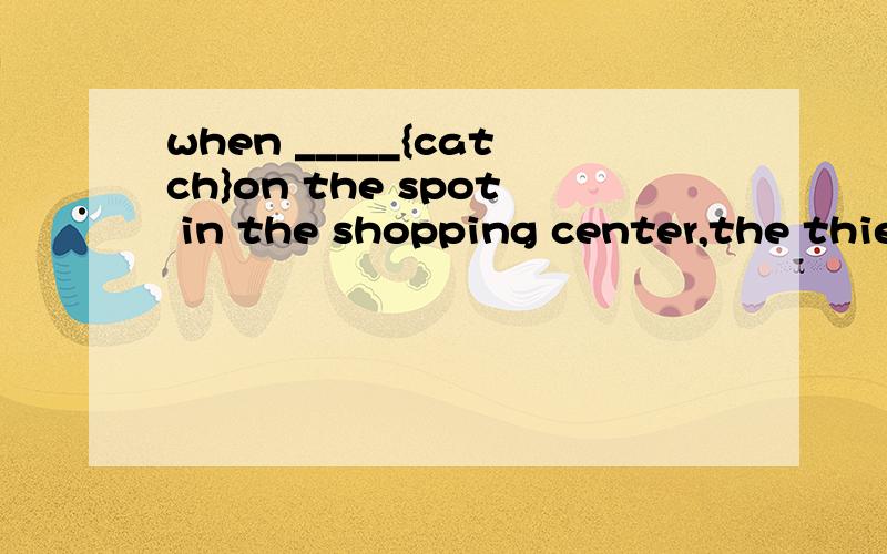 when _____{catch}on the spot in the shopping center,the thie