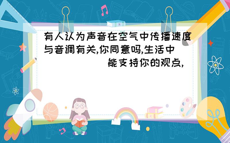 有人认为声音在空气中传播速度与音调有关,你同意吗,生活中______能支持你的观点,