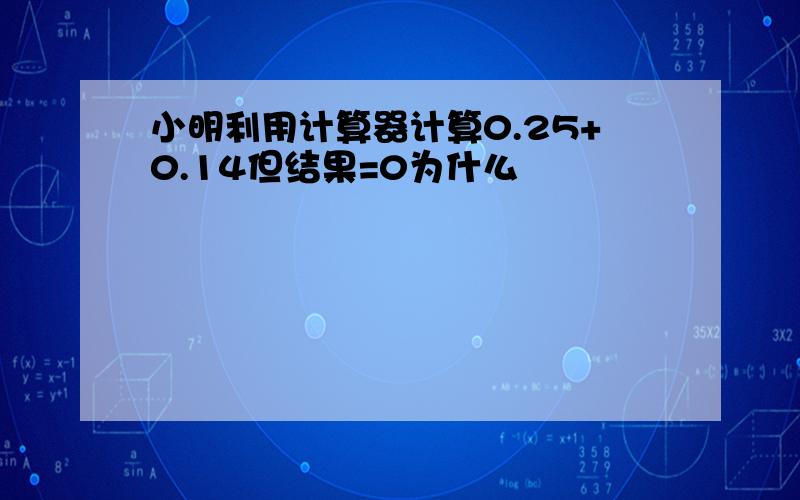 小明利用计算器计算0.25+0.14但结果=0为什么