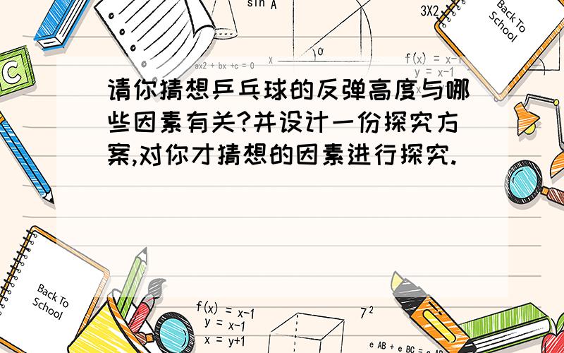 请你猜想乒乓球的反弹高度与哪些因素有关?并设计一份探究方案,对你才猜想的因素进行探究.