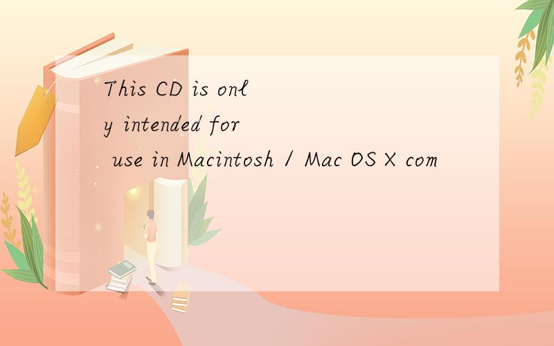 This CD is only intended for use in Macintosh / Mac OS X com