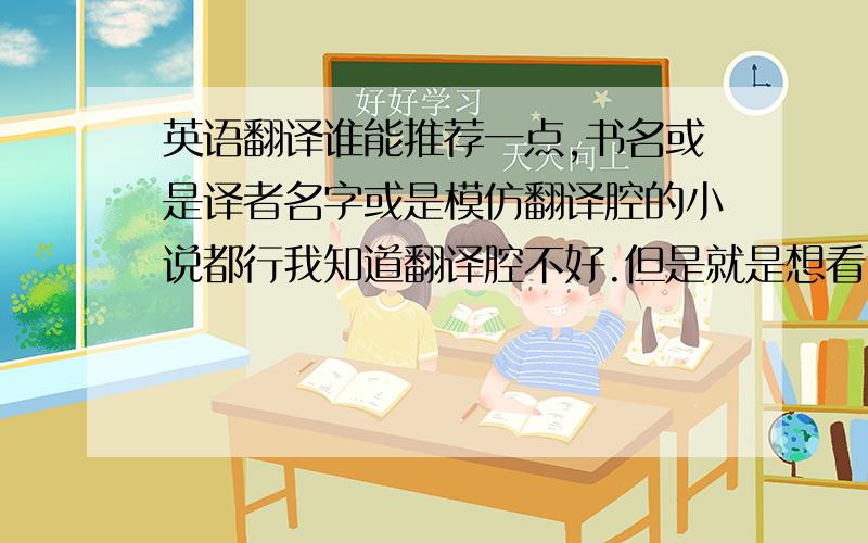 英语翻译谁能推荐一点,书名或是译者名字或是模仿翻译腔的小说都行我知道翻译腔不好.但是就是想看.我不要日本的那种，想看欧美