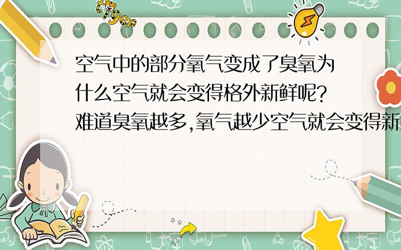 空气中的部分氧气变成了臭氧为什么空气就会变得格外新鲜呢?难道臭氧越多,氧气越少空气就会变得新鲜吗?