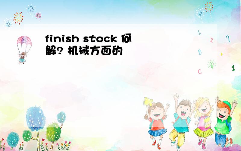 finish stock 何解? 机械方面的