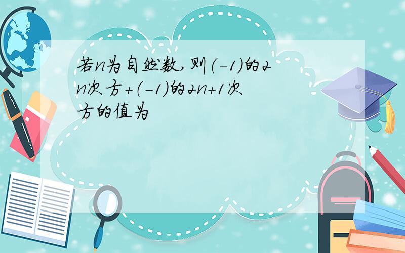 若n为自然数,则（-1）的2n次方+（-1）的2n+1次方的值为