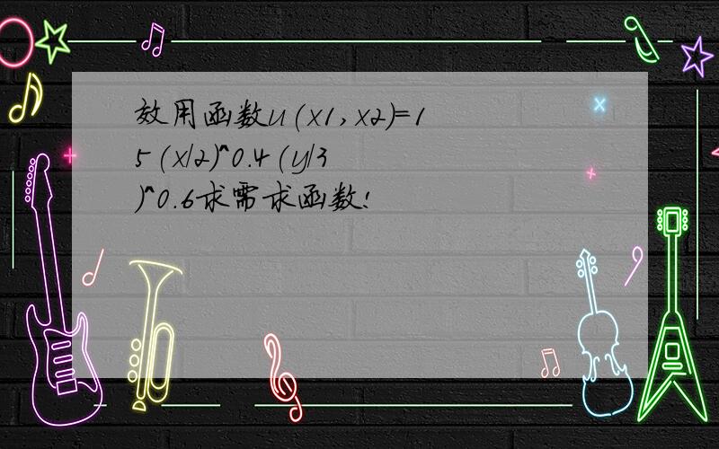 效用函数u(x1,x2)=15(x/2)^0.4(y/3)^0.6求需求函数!